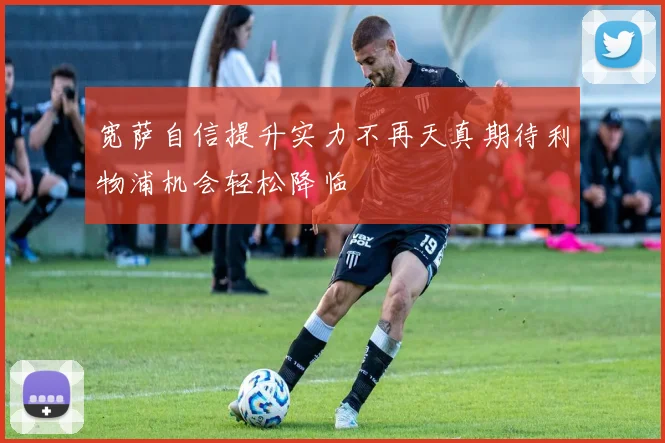 宽萨自信提升实力不再天真期待利物浦机会轻松降临