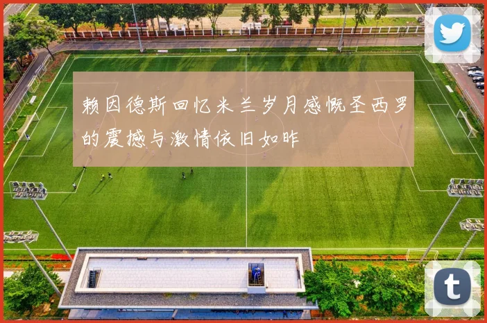 赖因德斯回忆米兰岁月感慨圣西罗的震撼与激情依旧如昨