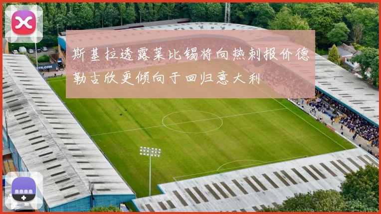 斯基拉透露莱比锡将向热刺报价德勒古欣更倾向于回归意大利