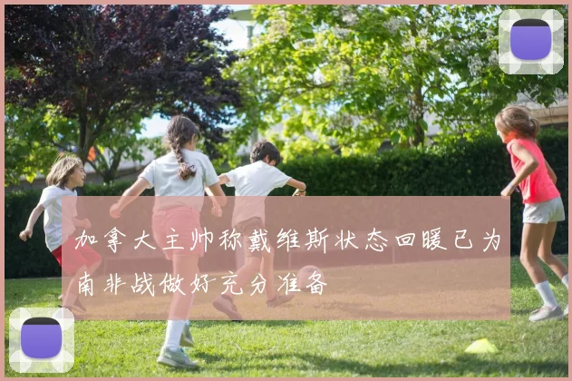 加拿大主帅称戴维斯状态回暖已为南非战做好充分准备