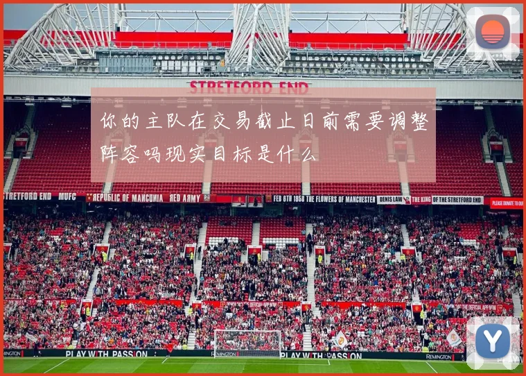 你的主队在交易截止日前需要调整阵容吗现实目标是什么