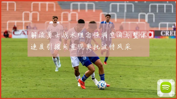 解读勇士战术理念强调空间与整体速度引援或重现奥托波特风采