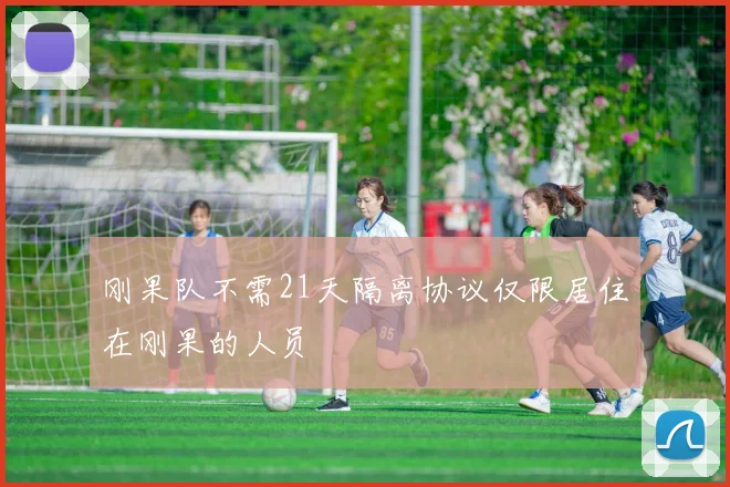 刚果队不需21天隔离协议仅限居住在刚果的人员