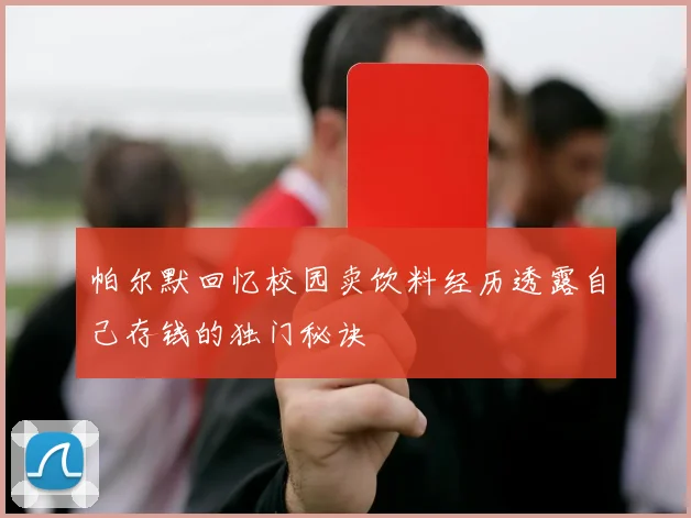 帕尔默回忆校园卖饮料经历透露自己存钱的独门秘诀