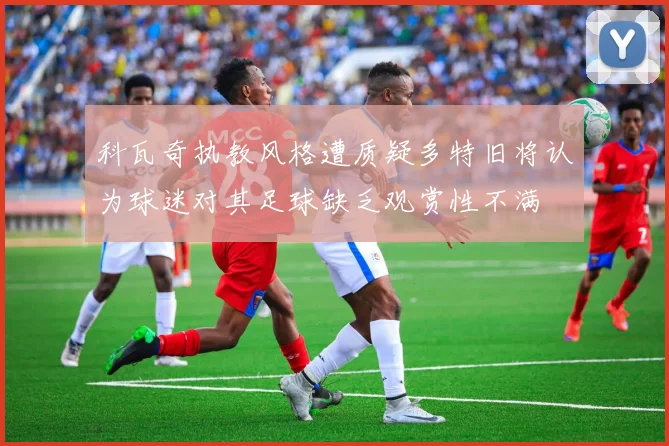 科瓦奇执教风格遭质疑多特旧将认为球迷对其足球缺乏观赏性不满