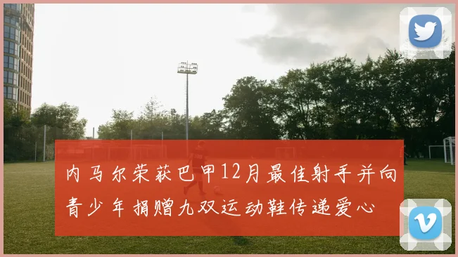 内马尔荣获巴甲12月最佳射手并向青少年捐赠九双运动鞋传递爱心