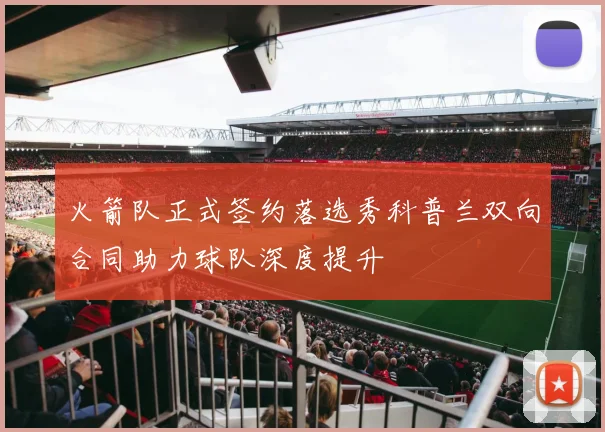 火箭队正式签约落选秀科普兰双向合同助力球队深度提升