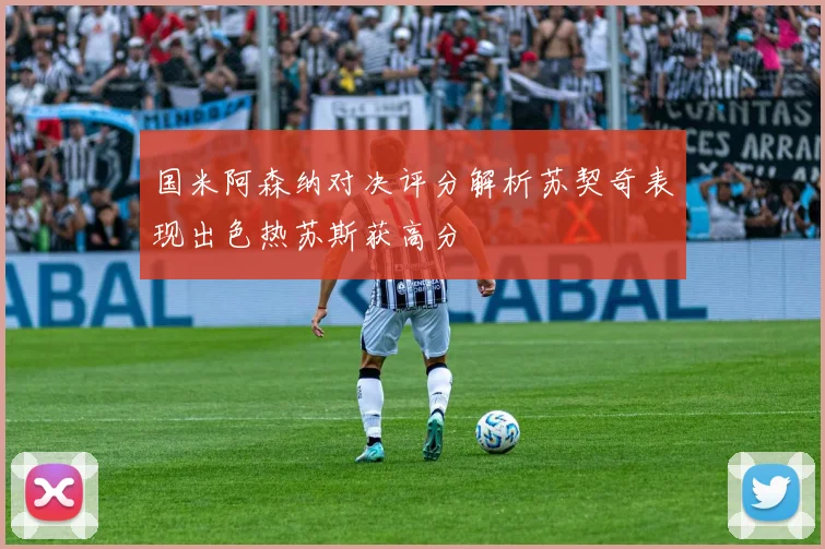国米阿森纳对决评分解析苏契奇表现出色热苏斯获高分